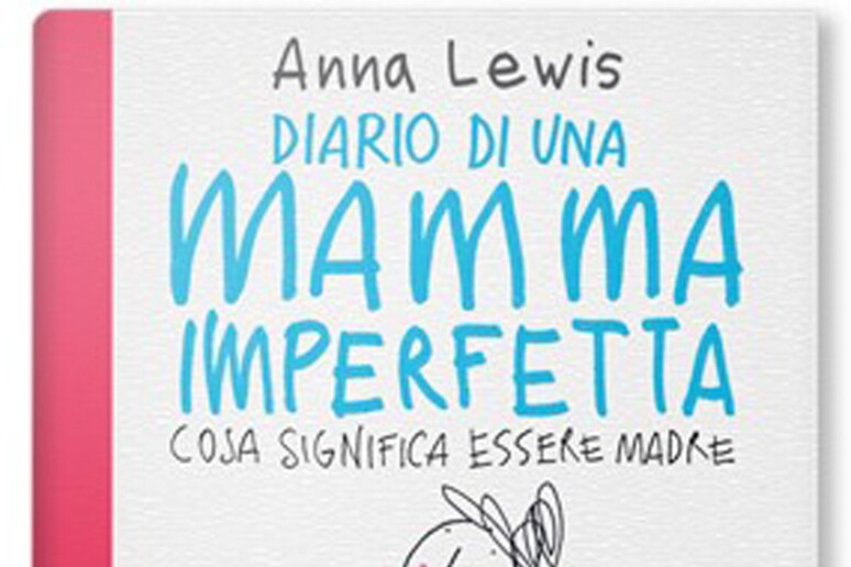 La copertina del libro di Anna Lewis  'Diario di una mamma imperfetta ' - RIPRODUZIONE RISERVATA
